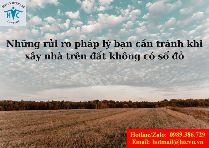 Những rủi ro pháp lý bạn cần tránh khi xây nhà trên đất không có sổ đỏ.